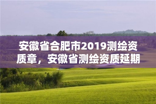 安徽省合肥市2019測繪資質章，安徽省測繪資質延期公告