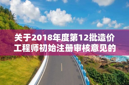 關于2018年度第12批造價工程師初始注冊審核意見的公示 