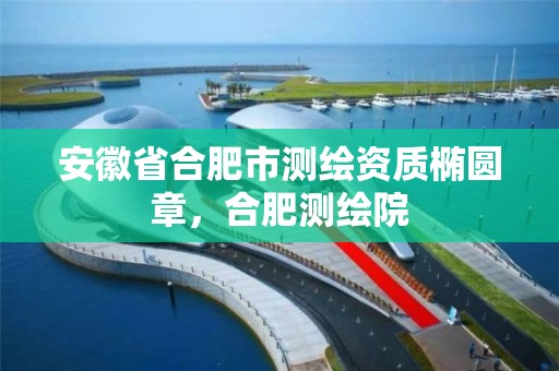 安徽省合肥市測繪資質橢圓章，合肥測繪院