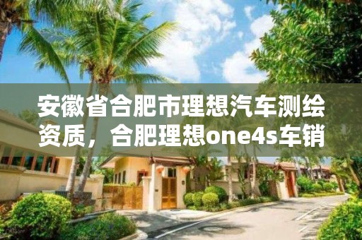 安徽省合肥市理想汽車測繪資質(zhì)，合肥理想one4s車銷售電話