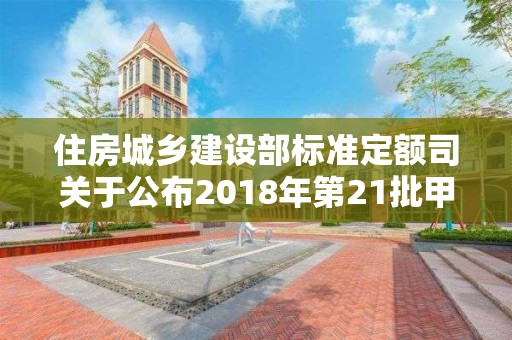 住房城鄉建設部標準定額司關于公布2018年第21批甲級工程造價咨詢企業資質延續審核結果的函