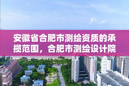 安徽省合肥市測繪資質的承攬范圍，合肥市測繪設計院