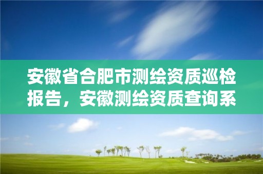 安徽省合肥市測繪資質巡檢報告，安徽測繪資質查詢系統