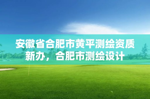 安徽省合肥市黃平測繪資質新辦，合肥市測繪設計