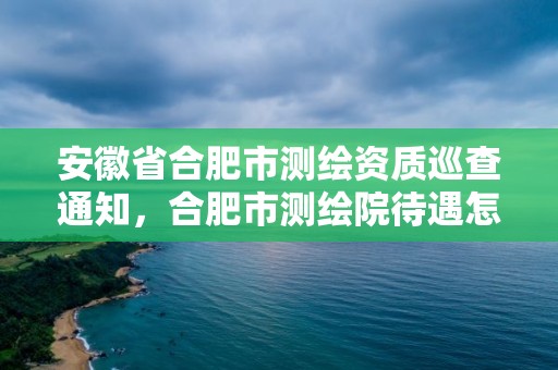 安徽省合肥市測繪資質巡查通知，合肥市測繪院待遇怎么樣