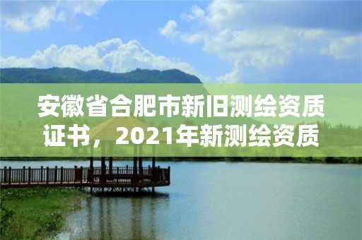 安徽省合肥市新舊測繪資質證書，2021年新測繪資質