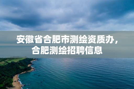 安徽省合肥市測繪資質辦，合肥測繪招聘信息