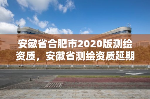 安徽省合肥市2020版測繪資質，安徽省測繪資質延期公告