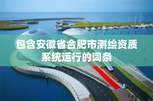 包含安徽省合肥市測繪資質系統運行的詞條