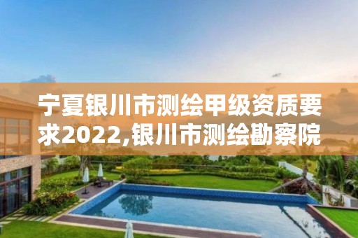 寧夏銀川市測繪甲級資質(zhì)要求2022,銀川市測繪勘察院