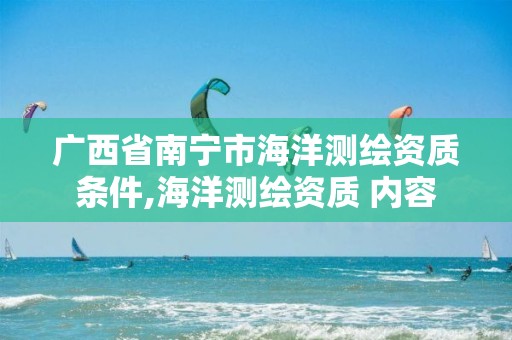 廣西省南寧市海洋測繪資質條件,海洋測繪資質 內容