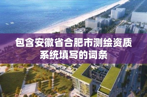 包含安徽省合肥市測繪資質系統填寫的詞條