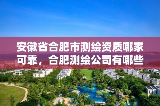 安徽省合肥市測繪資質(zhì)哪家可靠，合肥測繪公司有哪些