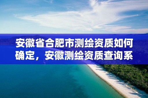 安徽省合肥市測繪資質如何確定，安徽測繪資質查詢系統