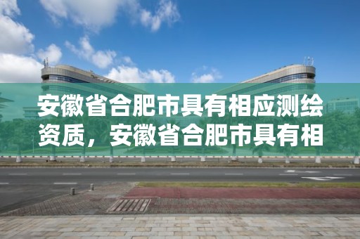 安徽省合肥市具有相應測繪資質，安徽省合肥市具有相應測繪資質的企業