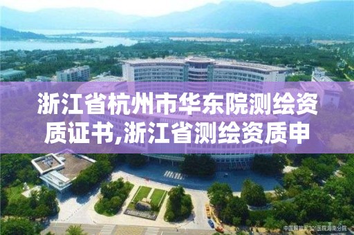 浙江省杭州市華東院測繪資質證書,浙江省測繪資質申請需要什么條件。