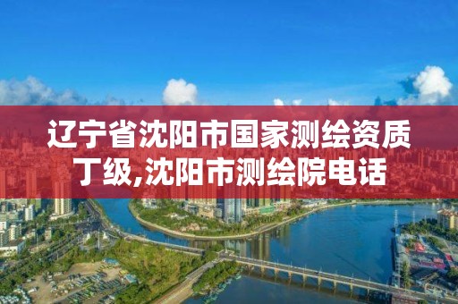 遼寧省沈陽(yáng)市國(guó)家測(cè)繪資質(zhì)丁級(jí),沈陽(yáng)市測(cè)繪院電話