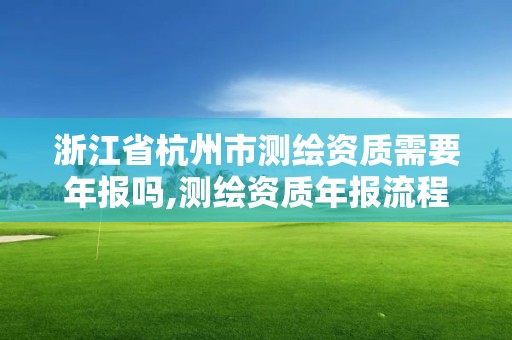 浙江省杭州市測繪資質需要年報嗎,測繪資質年報流程