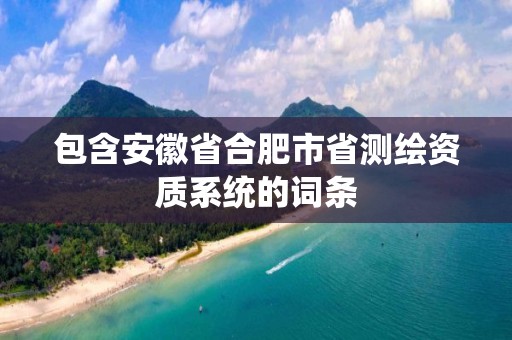 包含安徽省合肥市省測繪資質(zhì)系統(tǒng)的詞條