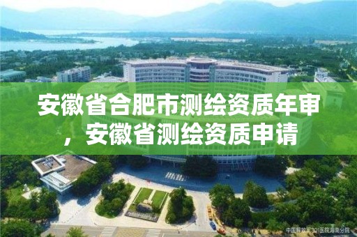 安徽省合肥市測繪資質年審，安徽省測繪資質申請