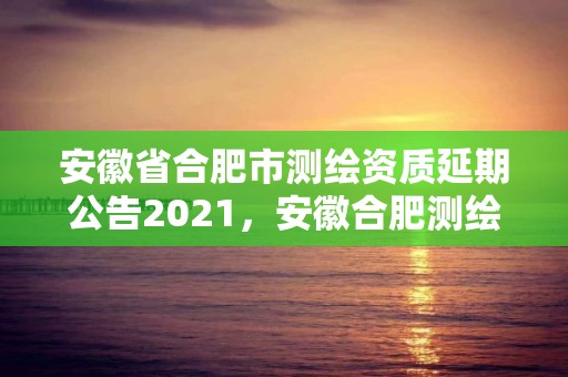 安徽省合肥市測繪資質延期公告2021，安徽合肥測繪單位電話