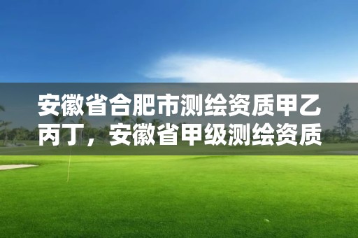 安徽省合肥市測繪資質甲乙丙丁，安徽省甲級測繪資質單位