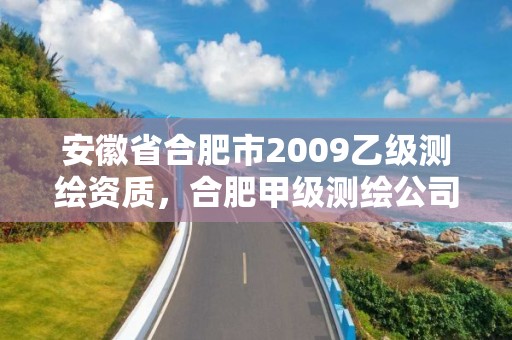 安徽省合肥市2009乙級測繪資質，合肥甲級測繪公司排行