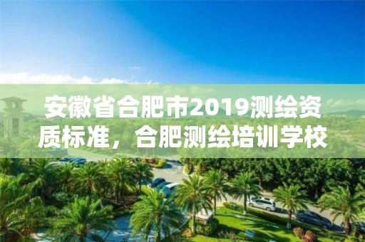 安徽省合肥市2019測(cè)繪資質(zhì)標(biāo)準(zhǔn)，合肥測(cè)繪培訓(xùn)學(xué)校