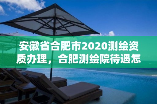 安徽省合肥市2020測(cè)繪資質(zhì)辦理，合肥測(cè)繪院待遇怎么樣