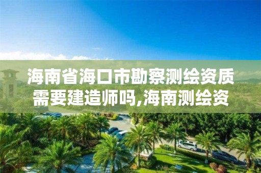 海南省海口市勘察測繪資質需要建造師嗎,海南測繪資料信息中心。