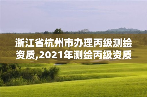 浙江省杭州市辦理丙級測繪資質,2021年測繪丙級資質申報條件