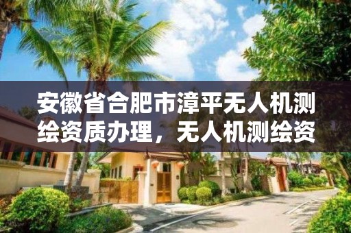 安徽省合肥市漳平無人機測繪資質辦理，無人機測繪資質證書