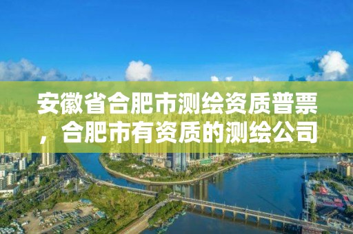 安徽省合肥市測繪資質普票，合肥市有資質的測繪公司