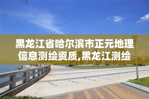 黑龍江省哈爾濱市正元地理信息測繪資質,黑龍江測繪地理信息局所屬事業單位怎么樣。