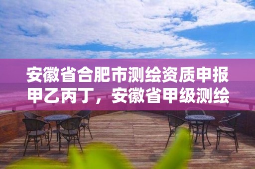 安徽省合肥市測繪資質申報甲乙丙丁，安徽省甲級測繪資質單位