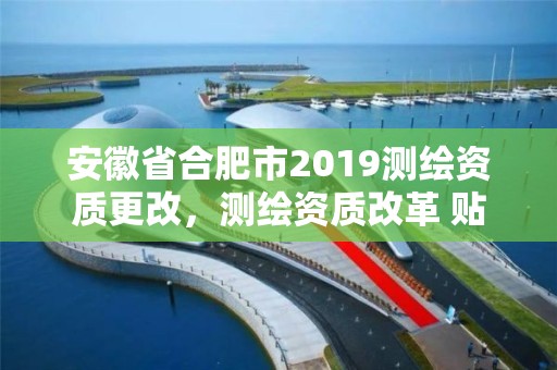 安徽省合肥市2019測(cè)繪資質(zhì)更改，測(cè)繪資質(zhì)改革 貼吧