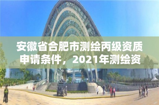 安徽省合肥市測繪丙級資質申請條件，2021年測繪資質丙級申報條件