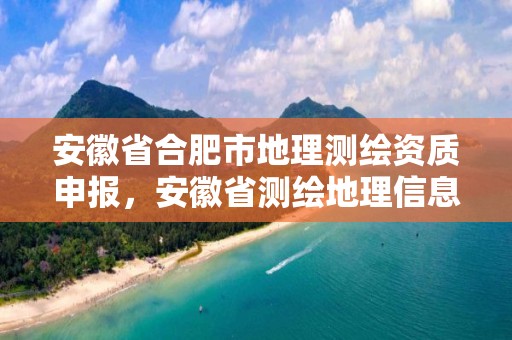 安徽省合肥市地理測繪資質(zhì)申報，安徽省測繪地理信息條例