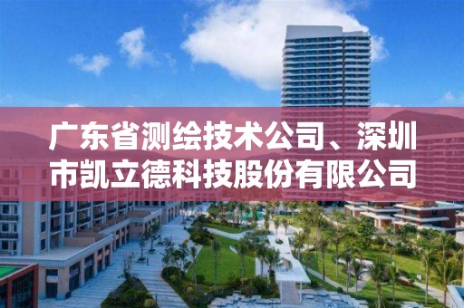 廣東省測繪技術公司、深圳市凱立德科技股份有限公司、廣東省水利電力勘測設計研究院等3家單位申請測繪資質主要信息公開表