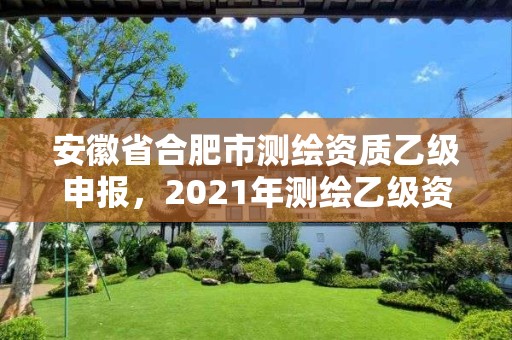 安徽省合肥市測(cè)繪資質(zhì)乙級(jí)申報(bào)，2021年測(cè)繪乙級(jí)資質(zhì)