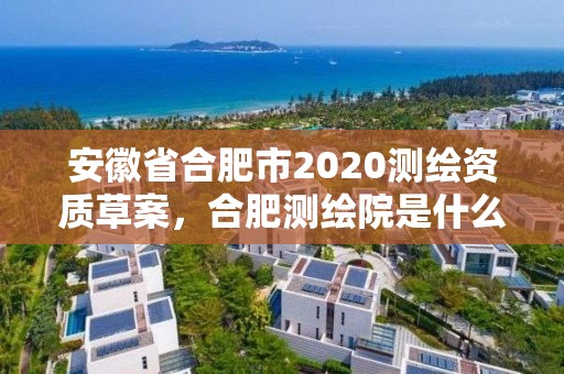 安徽省合肥市2020測繪資質草案，合肥測繪院是什么單位