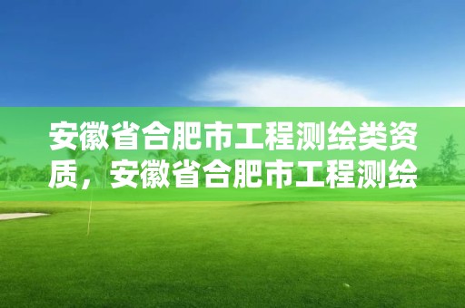 安徽省合肥市工程測繪類資質，安徽省合肥市工程測繪類資質企業名單