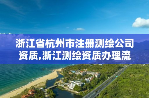 浙江省杭州市注冊(cè)測(cè)繪公司資質(zhì),浙江測(cè)繪資質(zhì)辦理流程