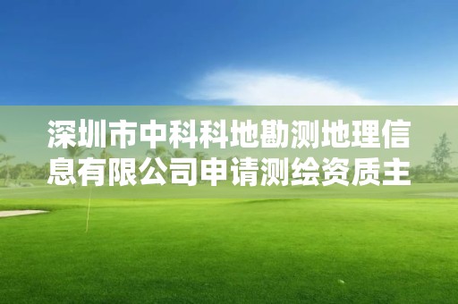 深圳市中科科地勘測地理信息有限公司申請測繪資質主要信息公開表