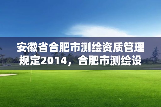 安徽省合肥市測繪資質管理規定2014，合肥市測繪設計院