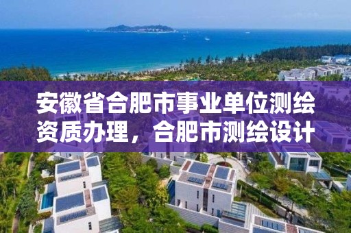 安徽省合肥市事業(yè)單位測繪資質(zhì)辦理，合肥市測繪設(shè)計