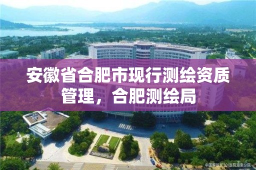 安徽省合肥市現行測繪資質管理，合肥測繪局