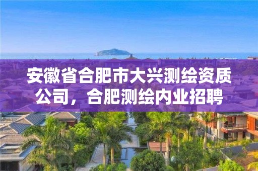 安徽省合肥市大興測繪資質公司，合肥測繪內業招聘