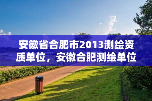 安徽省合肥市2013測繪資質單位，安徽合肥測繪單位電話