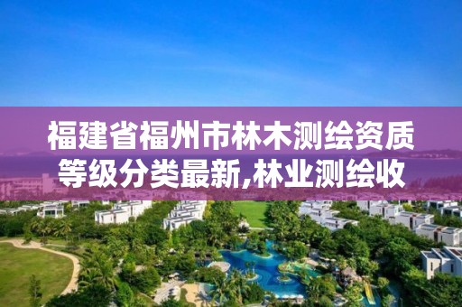 福建省福州市林木測繪資質等級分類最新,林業測繪收費標準。